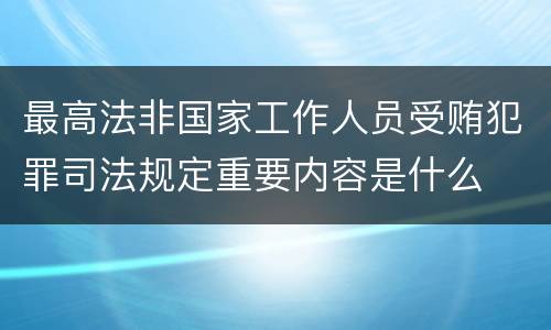 最高法非国家工作人员受贿犯罪司法规定重要内容是什么