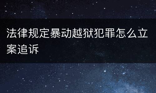 法律规定暴动越狱犯罪怎么立案追诉