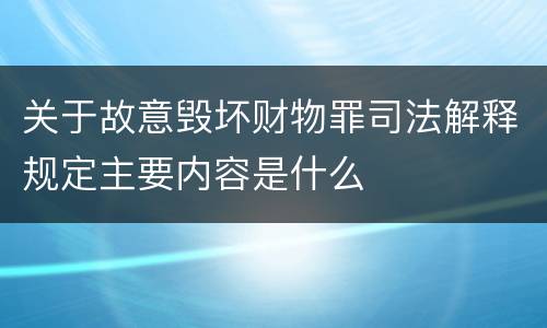 关于故意毁坏财物罪司法解释规定主要内容是什么