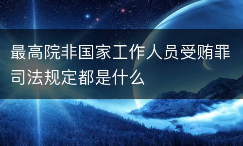 最高院非国家工作人员受贿罪司法规定都是什么