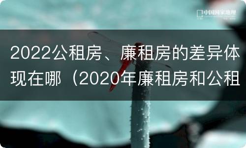 2022公租房、廉租房的差异体现在哪（2020年廉租房和公租房的区别）