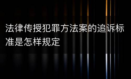 法律传授犯罪方法案的追诉标准是怎样规定