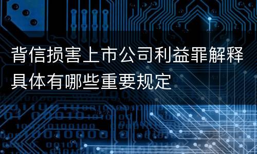 背信损害上市公司利益罪解释具体有哪些重要规定