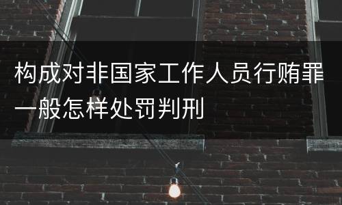 构成对非国家工作人员行贿罪一般怎样处罚判刑