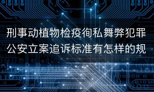 刑事动植物检疫徇私舞弊犯罪公安立案追诉标准有怎样的规定