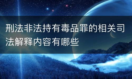 刑法非法持有毒品罪的相关司法解释内容有哪些