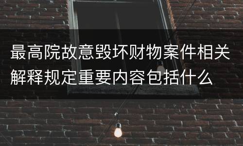 最高院故意毁坏财物案件相关解释规定重要内容包括什么