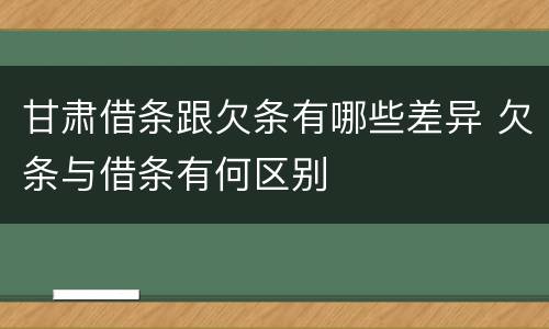 甘肃借条跟欠条有哪些差异 欠条与借条有何区别