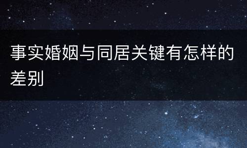 事实婚姻与同居关键有怎样的差别