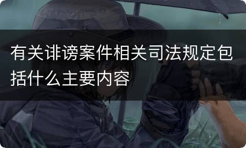 有关诽谤案件相关司法规定包括什么主要内容