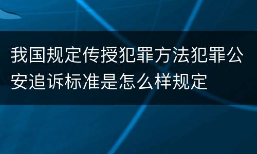 我国规定传授犯罪方法犯罪公安追诉标准是怎么样规定