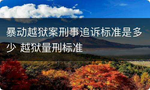 暴动越狱案刑事追诉标准是多少 越狱量刑标准