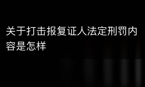关于打击报复证人法定刑罚内容是怎样