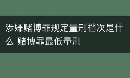 涉嫌赌博罪规定量刑档次是什么 赌博罪最低量刑