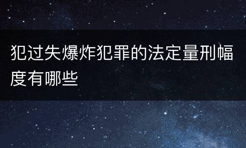 犯过失爆炸犯罪的法定量刑幅度有哪些