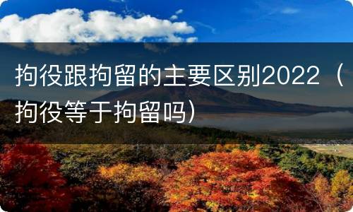 拘役跟拘留的主要区别2022（拘役等于拘留吗）