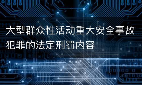 大型群众性活动重大安全事故犯罪的法定刑罚内容