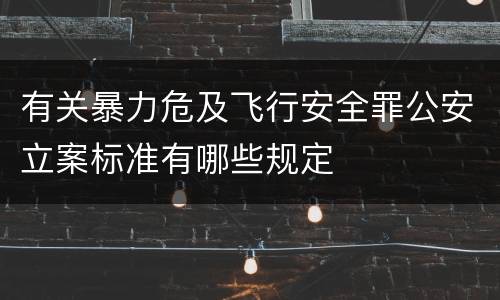 有关暴力危及飞行安全罪公安立案标准有哪些规定