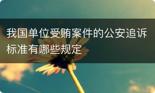 我国单位受贿案件的公安追诉标准有哪些规定