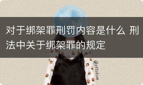 对于绑架罪刑罚内容是什么 刑法中关于绑架罪的规定