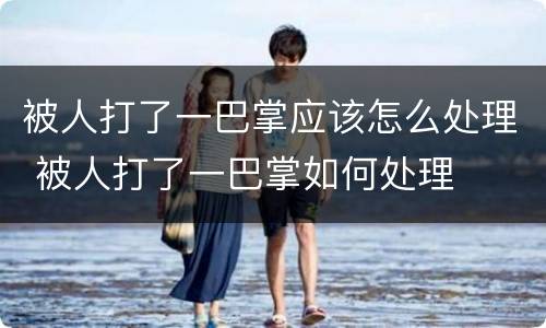 被人打了一巴掌应该怎么处理 被人打了一巴掌如何处理