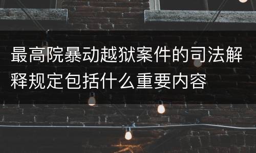 最高院暴动越狱案件的司法解释规定包括什么重要内容