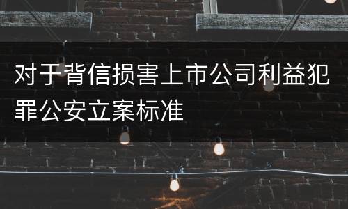 对于背信损害上市公司利益犯罪公安立案标准