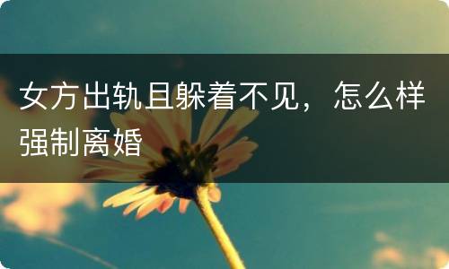 女方出轨且躲着不见，怎么样强制离婚