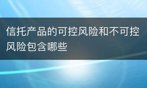 信托产品的可控风险和不可控风险包含哪些