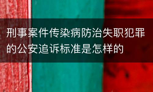 刑事案件传染病防治失职犯罪的公安追诉标准是怎样的