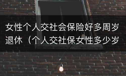 女性个人交社会保险好多周岁退休（个人交社保女性多少岁退休）