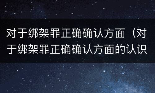 对于绑架罪正确确认方面（对于绑架罪正确确认方面的认识）