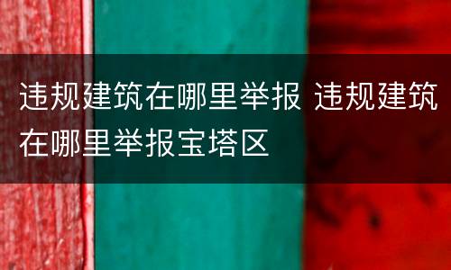 违规建筑在哪里举报 违规建筑在哪里举报宝塔区