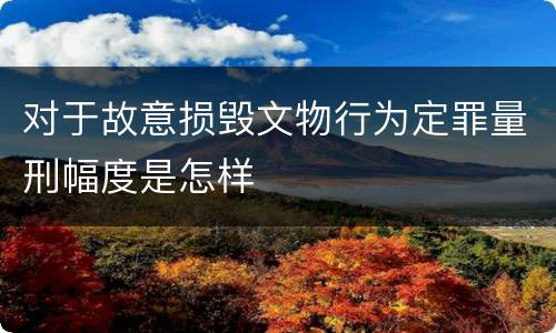 对于故意损毁文物行为定罪量刑幅度是怎样