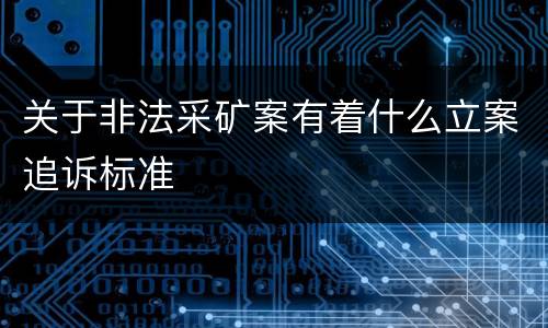 关于非法采矿案有着什么立案追诉标准