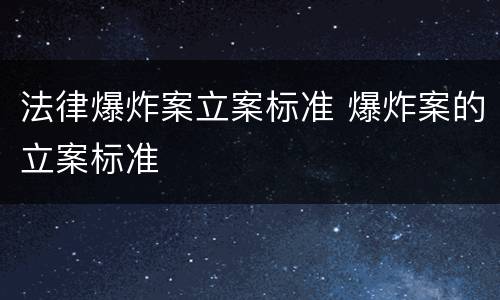 法律爆炸案立案标准 爆炸案的立案标准
