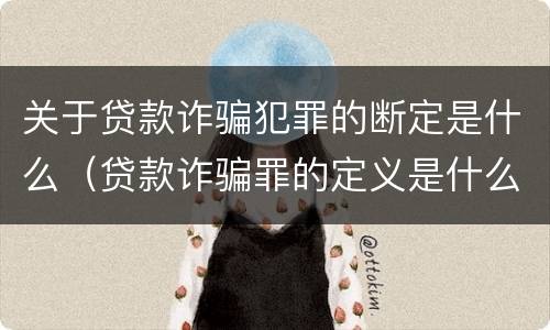 关于贷款诈骗犯罪的断定是什么（贷款诈骗罪的定义是什么）