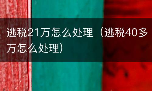 逃税21万怎么处理（逃税40多万怎么处理）
