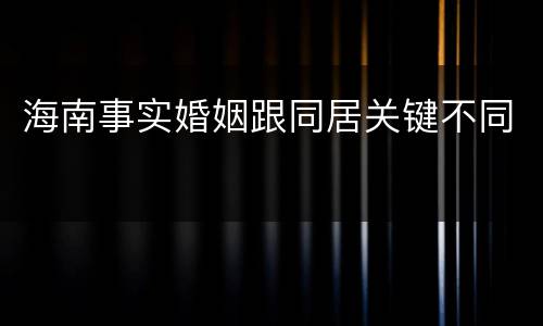 海南事实婚姻跟同居关键不同