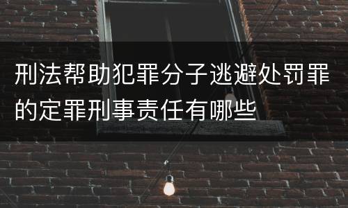 刑法帮助犯罪分子逃避处罚罪的定罪刑事责任有哪些