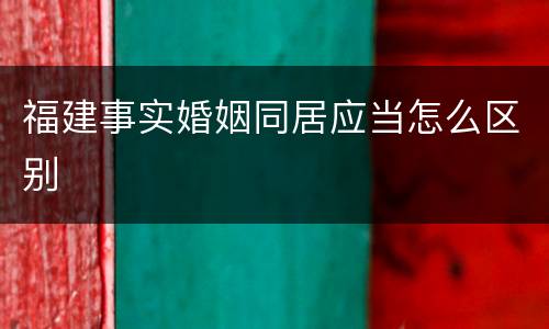 福建事实婚姻同居应当怎么区别