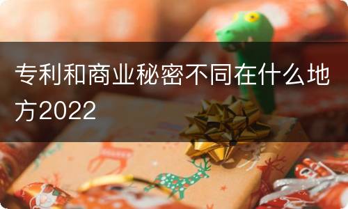 专利和商业秘密不同在什么地方2022
