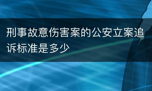 刑事故意伤害案的公安立案追诉标准是多少