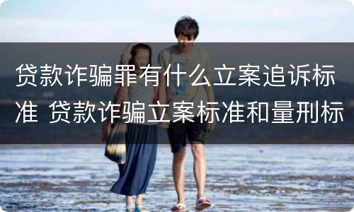 贷款诈骗罪有什么立案追诉标准 贷款诈骗立案标准和量刑标准