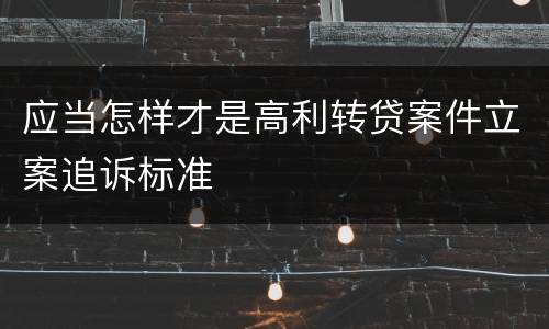 应当怎样才是高利转贷案件立案追诉标准