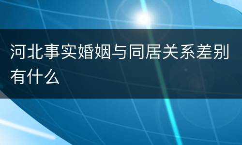 河北事实婚姻与同居关系差别有什么