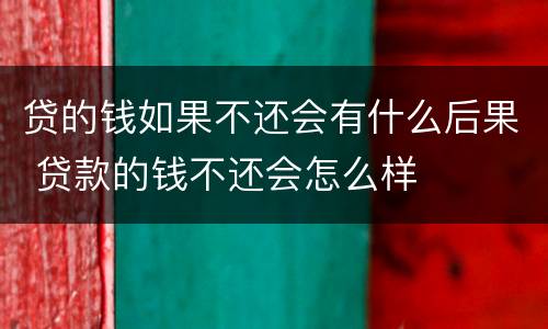 贷的钱如果不还会有什么后果 贷款的钱不还会怎么样