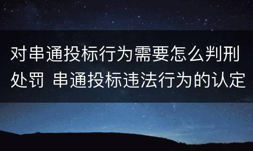 对串通投标行为需要怎么判刑处罚 串通投标违法行为的认定