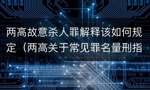 两高故意杀人罪解释该如何规定（两高关于常见罪名量刑指导）