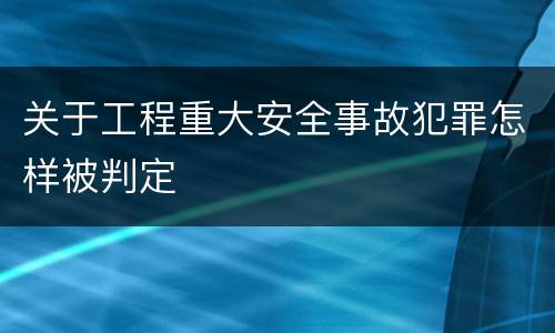 关于工程重大安全事故犯罪怎样被判定